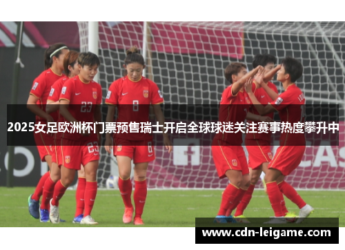 2025女足欧洲杯门票预售瑞士开启全球球迷关注赛事热度攀升中