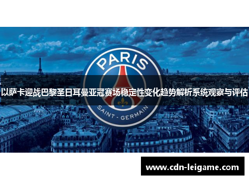 以萨卡迎战巴黎圣日耳曼亚冠赛场稳定性变化趋势解析系统观察与评估